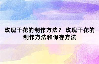 玫瑰干花的制作方法？ 玫瑰干花的制作方法和保存方法